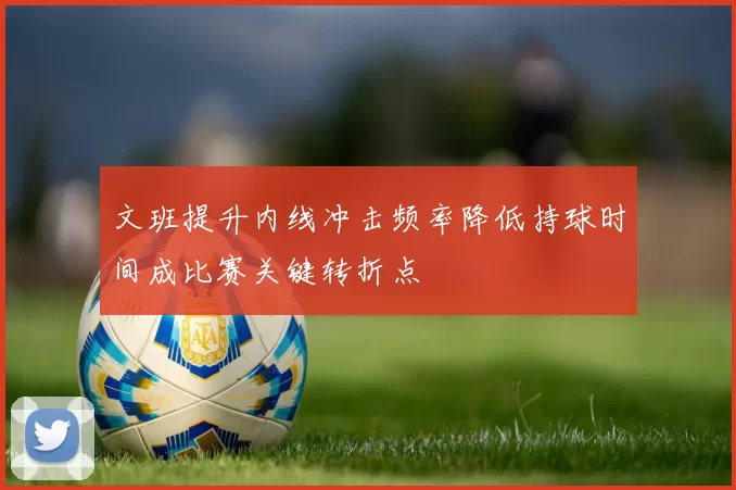 文班提升内线冲击频率降低持球时间成比赛关键转折点