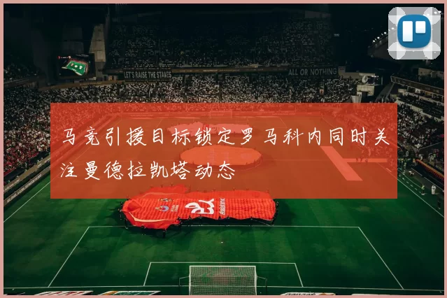 马竞引援目标锁定罗马科内同时关注曼德拉凯塔动态