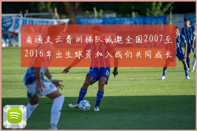 南通支云青训梯队诚邀全国2007至2016年出生球员加入我们共同成长