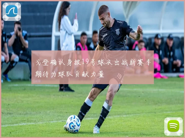 戈登确认身披19号球衣出战新赛季期待为球队贡献力量