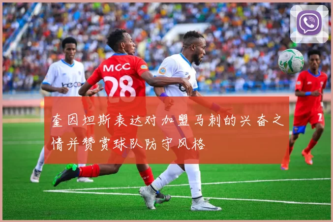奎因坦斯表达对加盟马刺的兴奋之情并赞赏球队防守风格