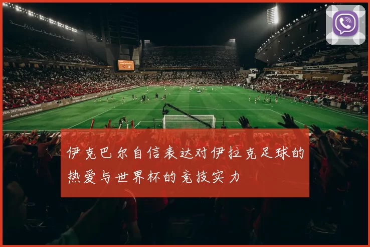 伊克巴尔自信表达对伊拉克足球的热爱与世界杯的竞技实力
